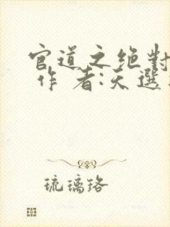 官道之绝对权力 作 者:天选之主