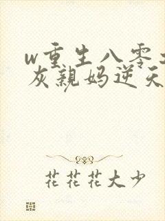 w重生八零之炮灰亲妈逆天改命》