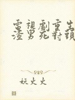 电视剧重生后被渣男死对头宠上天