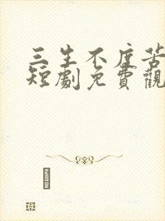 三生不度苦相思短剧免费观看