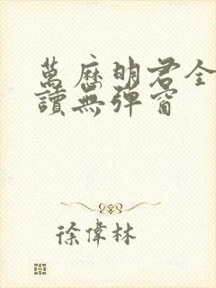 万历明君全文阅读无弹窗