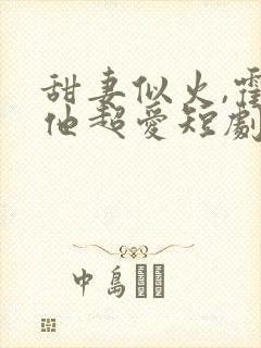 甜妻似火,霍爷他超爱短剧观看