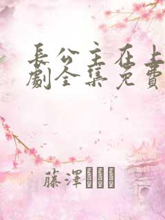 长公主在上电视剧全集免费观看