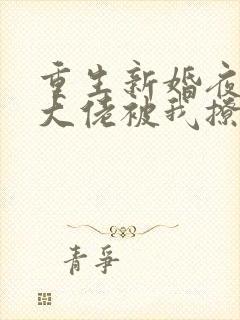 重生新婚夜偏执大佬被我撩红脸