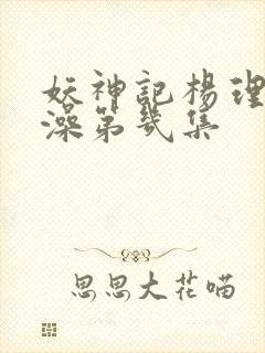 妖神记杨理事泡澡第几集