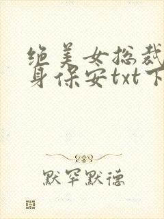 绝美女总裁的贴身保安txt下载