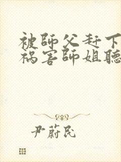 被师父赶下山去祸害师姐听书免费