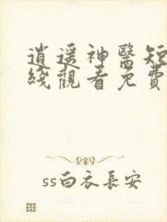 逍遥神医短剧在线观看免费