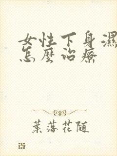 女性下身湿气重怎么治疗