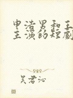 申浩男和王格格主演的短剧