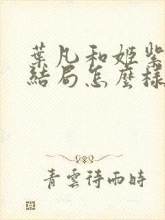 叶凡和姬紫月的结局怎么样