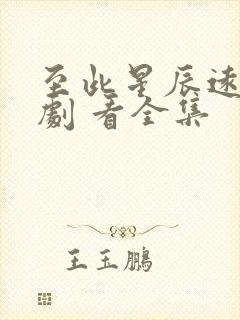 至此星辰远 短剧 看全集