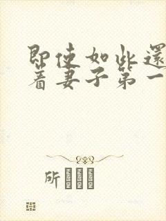 即使如此还是爱着妻子第一集免费观看