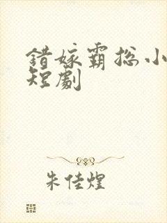 错嫁霸总小甜妻短剧