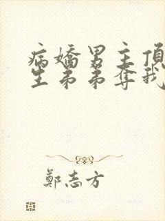 病娇男主顶替双生弟弟夺我入洞房小说