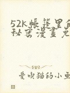 52k帐篷里的秘密漫画免费阅读