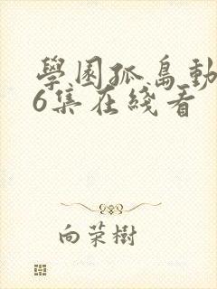 学园孤岛动漫第6集在线看