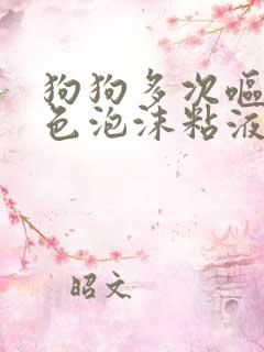 狗狗多次呕吐白色泡沫粘液