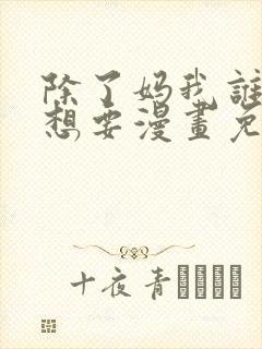 除了妈我谁也不想要漫画免费阅读