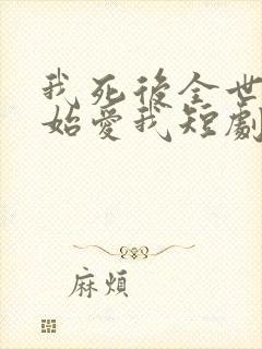 我死后全世界开始爱我短剧免费观看