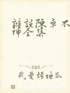 谁说陈卓不能斩神全集