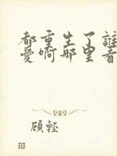 都重生了谁谈恋爱啊哪里看免费