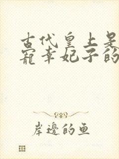 古代皇上是怎么宠幸妃子的