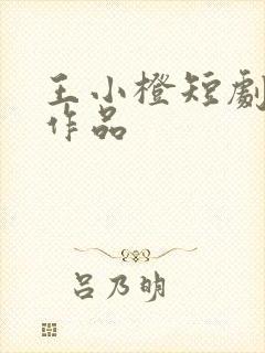 王小橙短剧全部作品