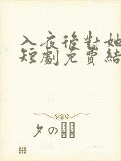 入夜后对她上瘾短剧免费结局