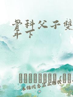 骨科父子双男主年下