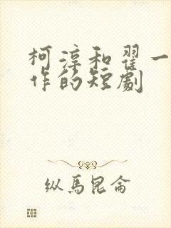 柯淳和翟一莹合作的短剧