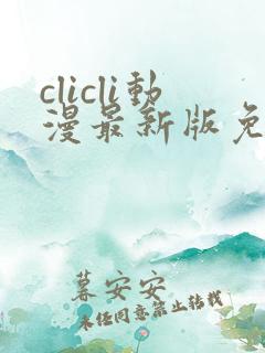 clicli动漫最新版免广告版