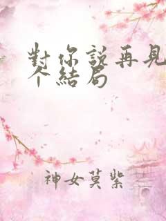 对你说再见有几个结局