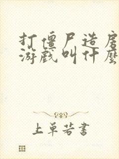 打僵尸造房子的游戏叫什么