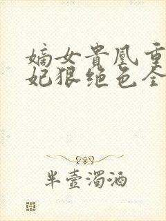 嫡女贵凰重生毒妃狠绝色全文免费