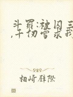 斗罗:被囚三年,千仞雪求我出世