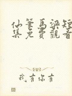 仙笔马梁短剧全集免费观看