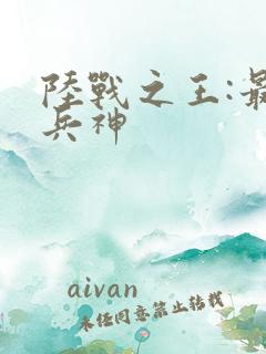 陆战之王:最强兵神