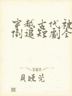 穿越古代被女帝倒追短剧全集电视剧