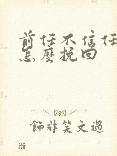 前任不信任我了怎么挽回