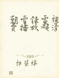 朝雪录电视剧免费播放超清