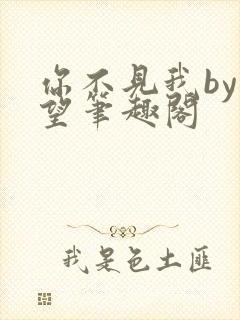 你不见我by在望笔趣阁