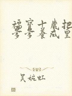 福宝十岁把纨绔爹爹养成皇帝啦完整版短剧