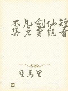 不凡剑仙短剧全集免费观看