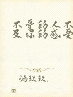 不爱的人不会顾及你的感受