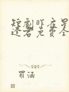 短剧昨夜星辰又逢君免费全集