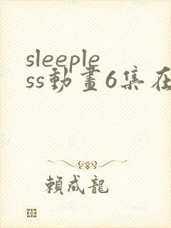 sleepless动画6集在线观看