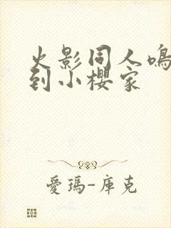 火影同人鸣人来到小樱家