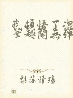 我顿悟了混沌体笔趣阁无弹窗