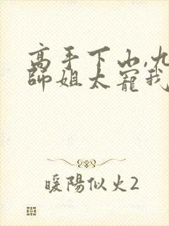 高手下山,九个师姐太宠我完整版阅读